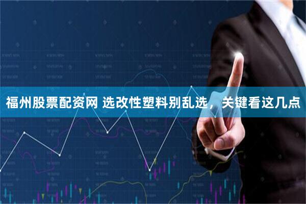 福州股票配资网 选改性塑料别乱选，关键看这几点