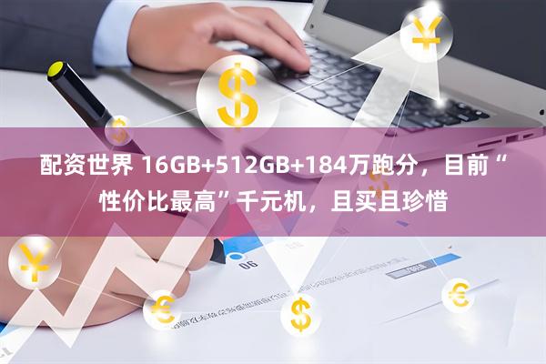 配资世界 16GB+512GB+184万跑分，目前“性价比最高”千元机，且买且珍惜
