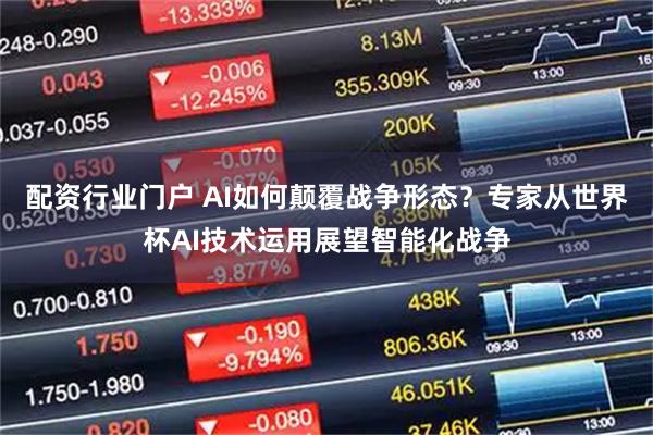 配资行业门户 AI如何颠覆战争形态？专家从世界杯AI技术运用展望智能化战争