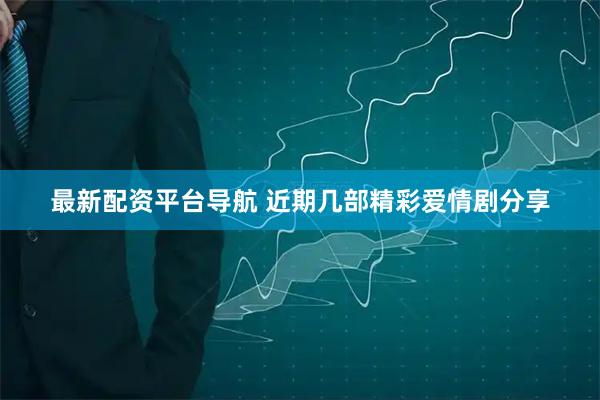 最新配资平台导航 近期几部精彩爱情剧分享