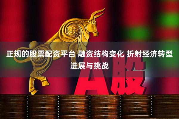 正规的股票配资平台 融资结构变化 折射经济转型进展与挑战